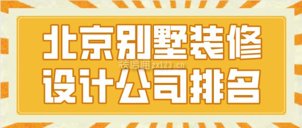 北京別墅裝飾設(shè)計公司排行榜（北京別墅裝飾設(shè)計公司）