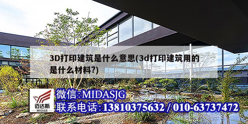 3D打印建筑是什么意思(3d打印建筑用的是什么材料?)