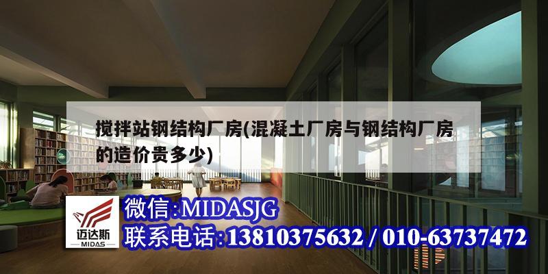 攪拌站鋼結(jié)構(gòu)廠房(混凝土廠房與鋼結(jié)構(gòu)廠房的造價(jià)貴多少)