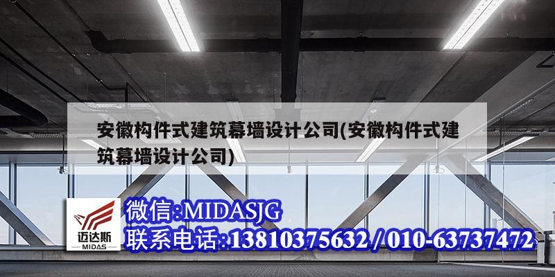 安徽構(gòu)件式建筑幕墻設(shè)計(jì)公司(安徽構(gòu)件式建筑幕墻設(shè)計(jì)公司)