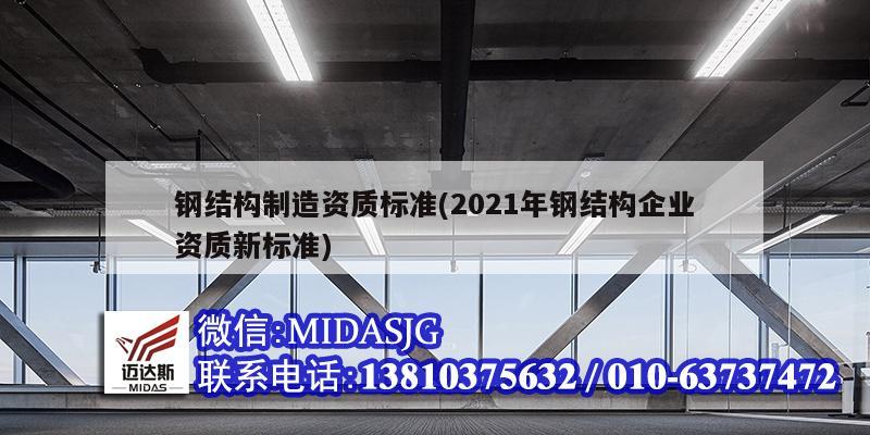 鋼結(jié)構(gòu)制造資質(zhì)標準(2021年鋼結(jié)構(gòu)企業(yè)資質(zhì)新標準)