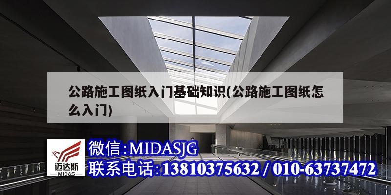 公路施工圖紙入門基礎知識(公路施工圖紙怎么入門)