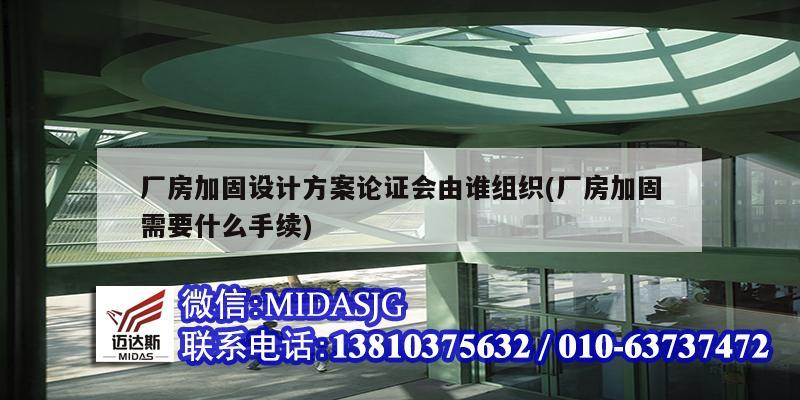 廠房加固設計方案論證會由誰組織(廠房加固需要什么手續(xù))