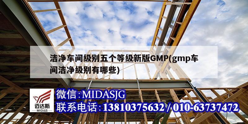 潔凈車間級別五個(gè)等級新版GMP(gmp車間潔凈級別有哪些)