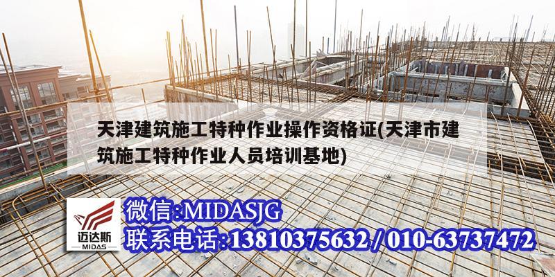 天津建筑施工特種作業(yè)操作資格證(天津市建筑施工特種作業(yè)人員培訓(xùn)基地)