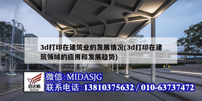 3d打印在建筑業(yè)的發(fā)展情況(3d打印在建筑領(lǐng)域的應(yīng)用和發(fā)展趨勢)