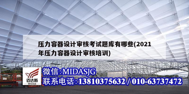 壓力容器設(shè)計(jì)審核考試題庫(kù)有哪些(2021年壓力容器設(shè)計(jì)審核培訓(xùn))