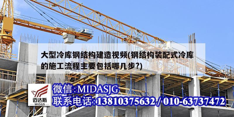 大型冷庫鋼結構建造視頻(鋼結構裝配式冷庫的施工流程主要包括哪幾步?)