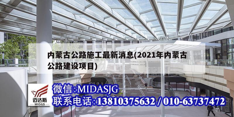 內(nèi)蒙古公路施工最新消息(2021年內(nèi)蒙古公路建設(shè)項(xiàng)目)