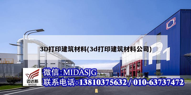 3D打印建筑材料(3d打印建筑材料公司)