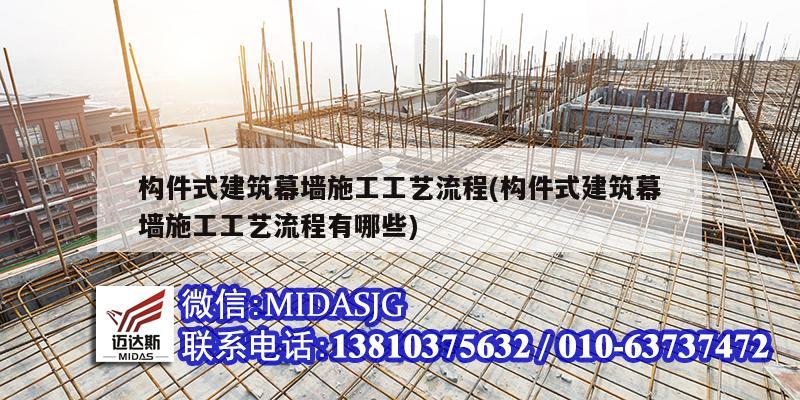 構(gòu)件式建筑幕墻施工工藝流程(構(gòu)件式建筑幕墻施工工藝流程有哪些)