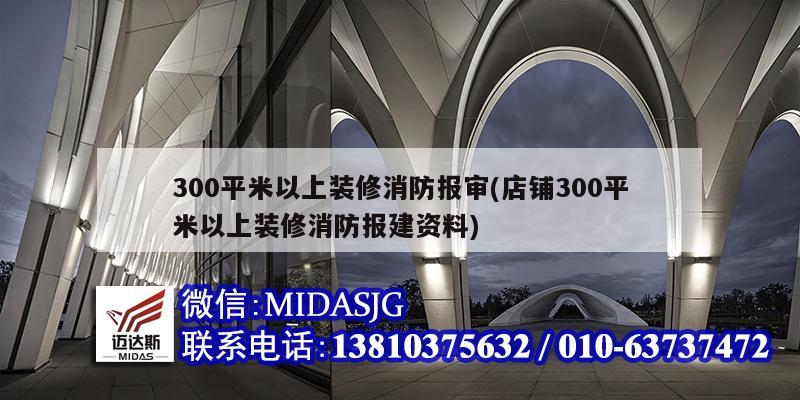 300平米以上裝修消防報(bào)審(店鋪300平米以上裝修消防報(bào)建資料)