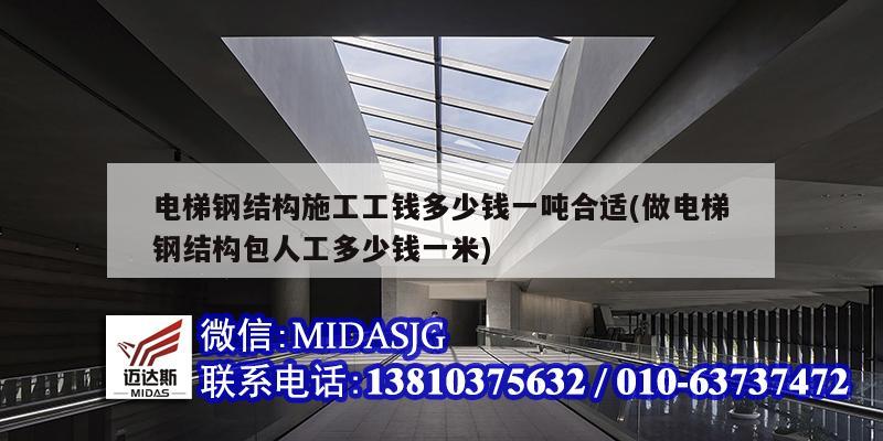 電梯鋼結構施工工錢多少錢一噸合適(做電梯鋼結構包人工多少錢一米)