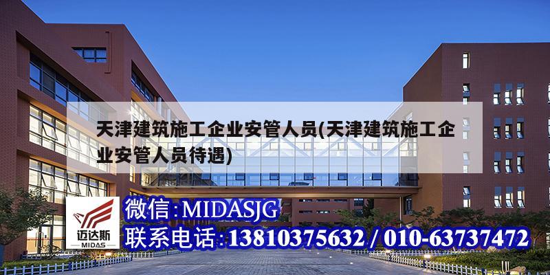 天津建筑施工企業(yè)安管人員(天津建筑施工企業(yè)安管人員待遇)