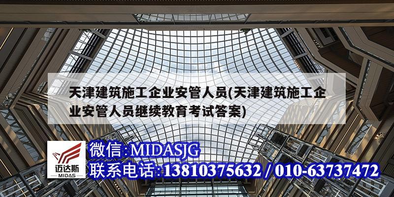 天津建筑施工企業(yè)安管人員(天津建筑施工企業(yè)安管人員繼續(xù)教育考試答案)