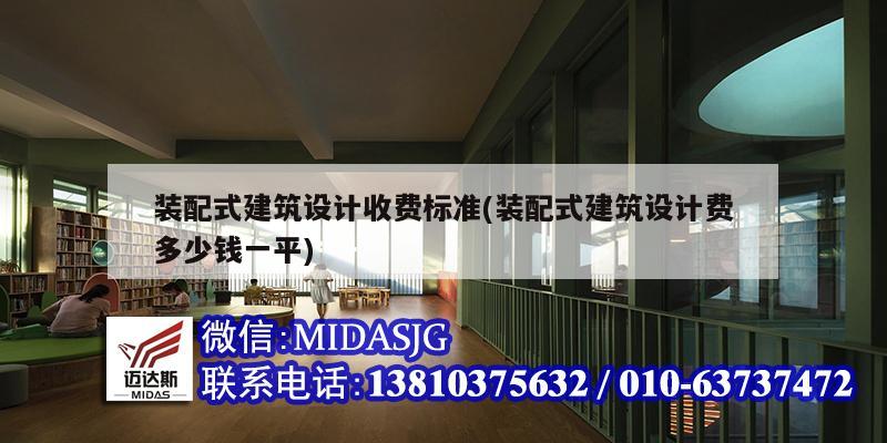 裝配式建筑設(shè)計收費標(biāo)準(zhǔn)(裝配式建筑設(shè)計費多少錢一平)