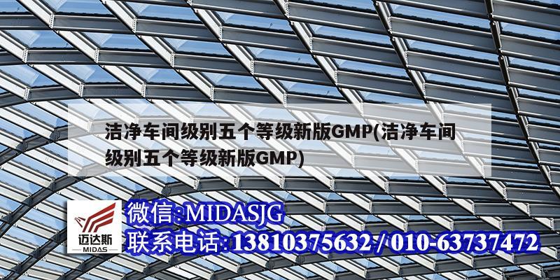 潔凈車間級別五個等級新版GMP(潔凈車間級別五個等級新版GMP)