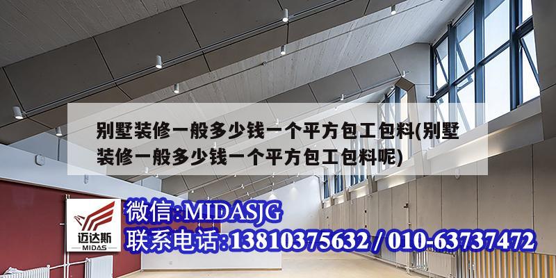 別墅裝修一般多少錢(qián)一個(gè)平方包工包料(別墅裝修一般多少錢(qián)一個(gè)平方包工包料呢)