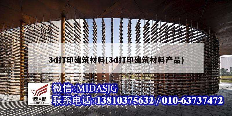 3d打印建筑材料(3d打印建筑材料產(chǎn)品)