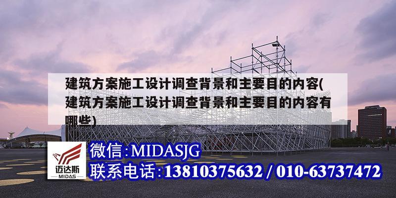 建筑方案施工設計調查背景和主要目的內容(建筑方案施工設計調查背景和主要目的內容有哪些)