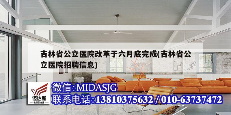 吉林省公立醫(yī)院改革于六月底完成(吉林省公立醫(yī)院招聘信息)