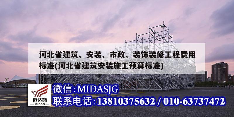 河北省建筑、安裝、市政、裝飾裝修工程費用標(biāo)準(zhǔn)(河北省建筑安裝施工預(yù)算標(biāo)準(zhǔn))