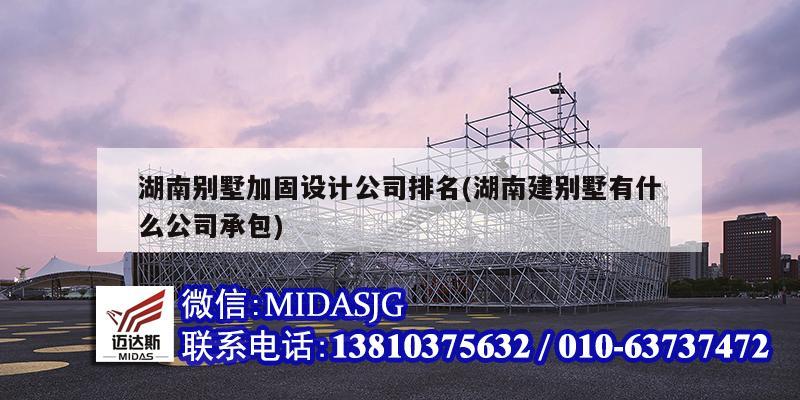 湖南別墅加固設計公司排名(湖南建別墅有什么公司承包)