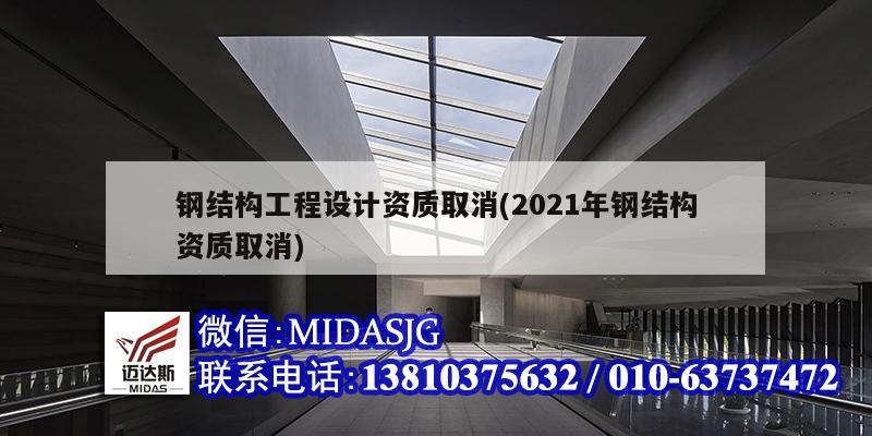 鋼結(jié)構工程設計資質(zhì)取消(2021年鋼結(jié)構資質(zhì)取消)