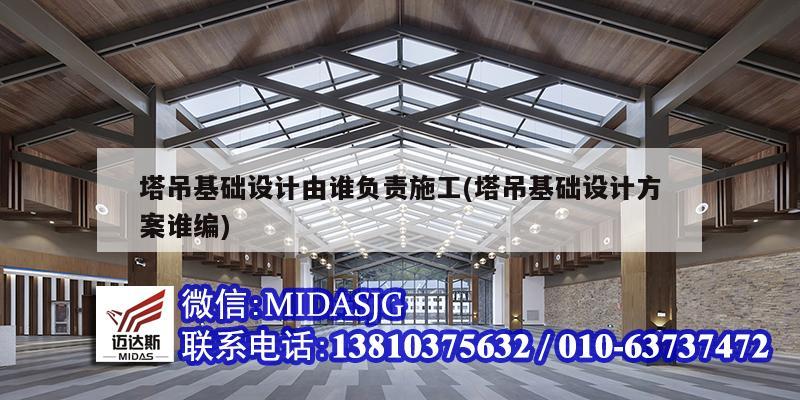 塔吊基礎設計由誰負責施工(塔吊基礎設計方案誰編)