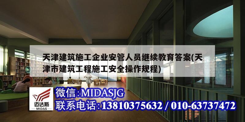 天津建筑施工企業(yè)安管人員繼續(xù)教育答案(天津市建筑工程施工安全操作規(guī)程)