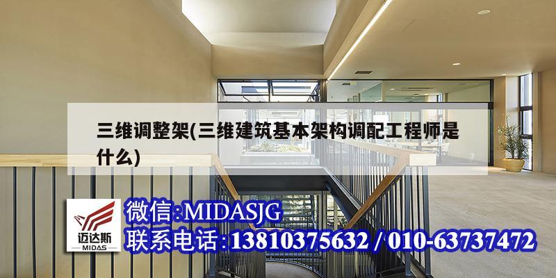 三維調(diào)整架(三維建筑基本架構(gòu)調(diào)配工程師是什么)