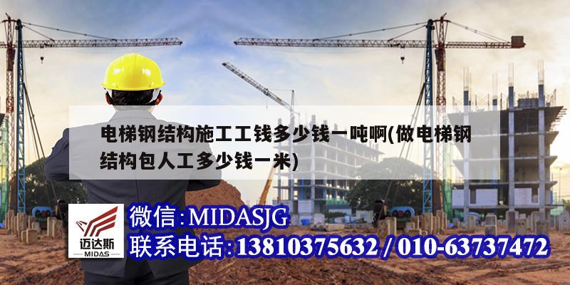 電梯鋼結(jié)構(gòu)施工工錢(qián)多少錢(qián)一噸啊(做電梯鋼結(jié)構(gòu)包人工多少錢(qián)一米)