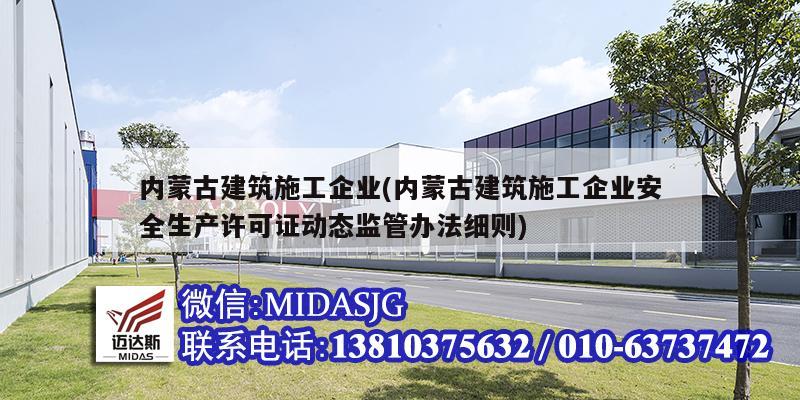 內(nèi)蒙古建筑施工企業(yè)(內(nèi)蒙古建筑施工企業(yè)安全生產(chǎn)許可證動態(tài)監(jiān)管辦法細(xì)則)