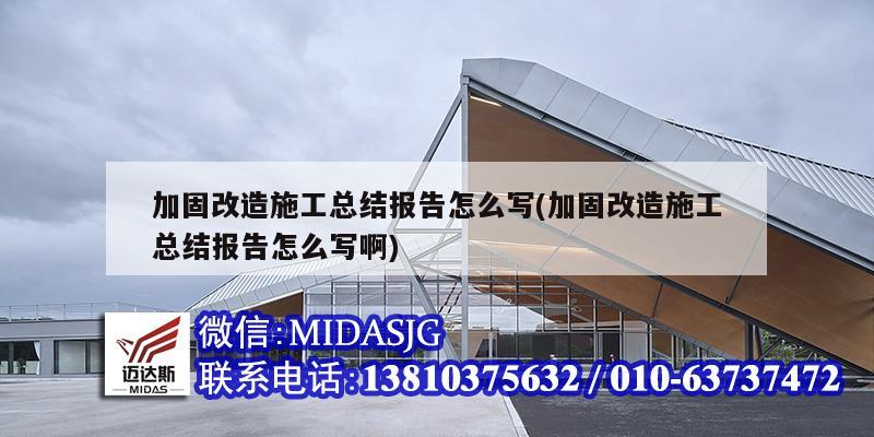 加固改造施工總結(jié)報告怎么寫(加固改造施工總結(jié)報告怎么寫啊)