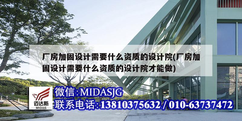 廠房加固設計需要什么資質的設計院(廠房加固設計需要什么資質的設計院才能做)