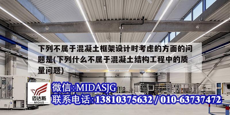 下列不屬于混凝土框架設計時考慮的方面的問題是(下列什么不屬于混凝土結構工程中的質量問題)