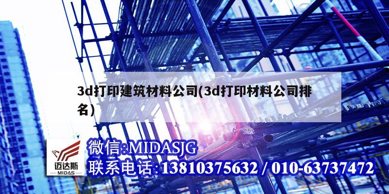 3d打印建筑材料公司(3d打印材料公司排名)