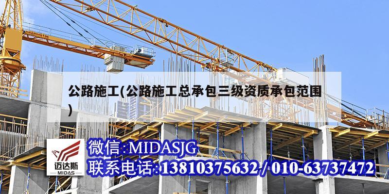 公路施工(公路施工總承包三級(jí)資質(zhì)承包范圍)