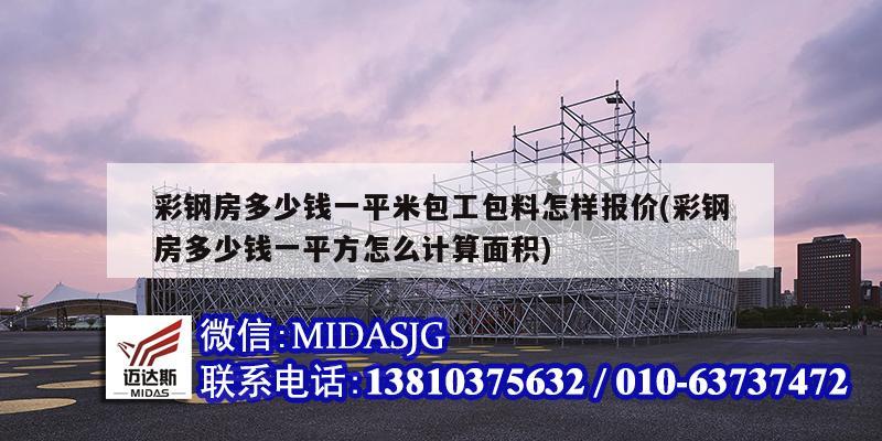 彩鋼房多少錢一平米包工包料怎樣報價(彩鋼房多少錢一平方怎么計算面積)