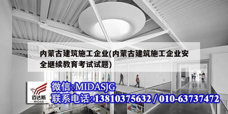 內(nèi)蒙古建筑施工企業(yè)(內(nèi)蒙古建筑施工企業(yè)安全繼續(xù)教育考試試題)